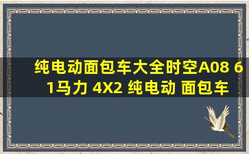 纯电动面包车大全时空A08 61马力 4X2 纯电动 面包车